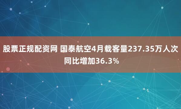 股票正规配资网 国泰航空4月载客量237.35万人次 同比增加36.3%