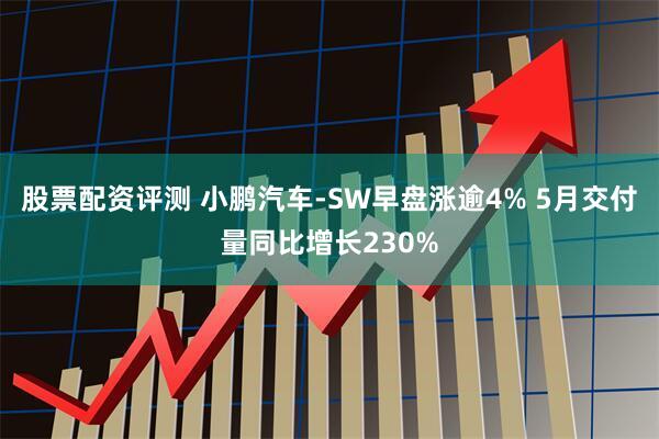 股票配资评测 小鹏汽车-SW早盘涨逾4% 5月交付量同比增长230%