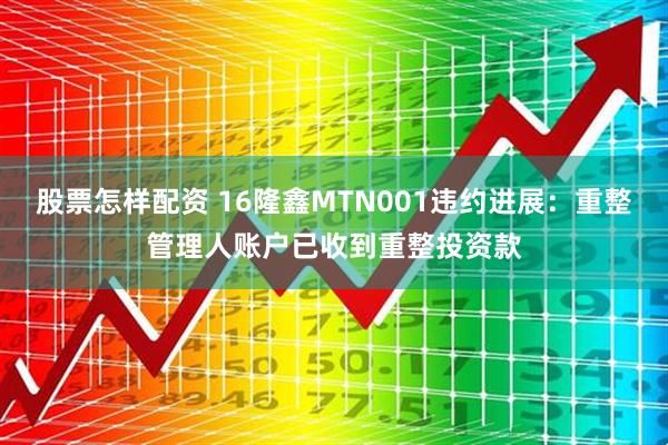股票怎样配资 16隆鑫MTN001违约进展：重整管理人账户已收到重整投资款
