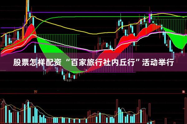股票怎样配资 “百家旅行社内丘行”活动举行