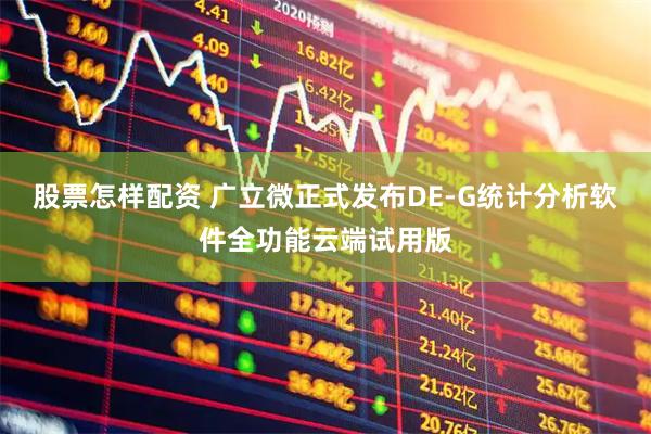 股票怎样配资 广立微正式发布DE-G统计分析软件全功能云端试用版