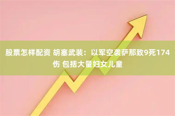 股票怎样配资 胡塞武装：以军空袭萨那致9死174伤 包括大量妇女儿童
