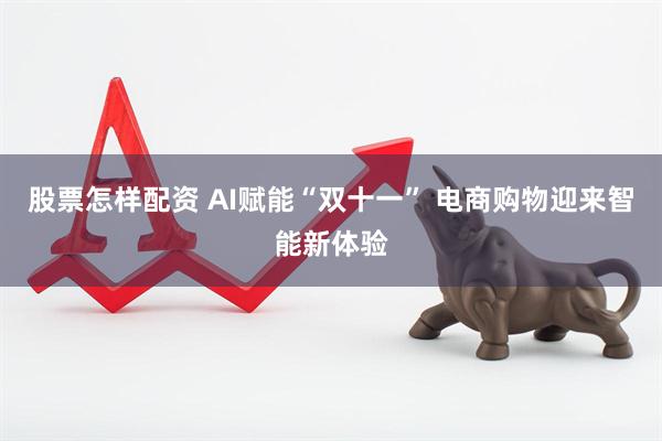 股票怎样配资 AI赋能“双十一” 电商购物迎来智能新体验