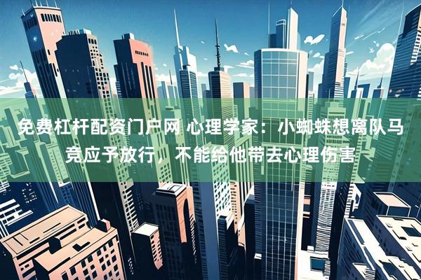 免费杠杆配资门户网 心理学家：小蜘蛛想离队马竞应予放行，不能给他带去心理伤害