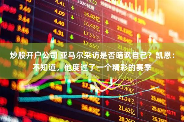 炒股开户公司 亚马尔采访是否暗讽自己？凯恩：不知道，他度过了一个精彩的赛季
