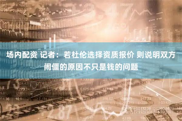 场内配资 记者：若杜伦选择资质报价 则说明双方闹僵的原因不只是钱的问题